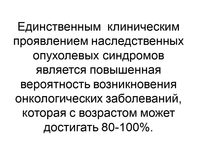 Единственным  клиническим проявлением наследственных опухолевых синдромов является повышенная вероятность возникновения онкологических заболеваний, которая